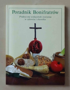 Poradnik Bonifratrów. Praktyczne wskazówki żywienia w zdrowiu i chorobie