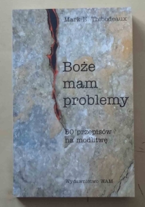 Mark E. Thibodeaux. Boże mam problemy. 50 przepisów na modlitwę