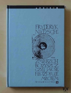 Fryderyk Nietzsche, Zmierzch bożyszcz czyli jak się filozofuje młotem