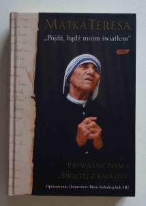 Matka Teresa. "Pójdź, bądź moim światłem", prywatne pisma Świętej z Kalkuty 
