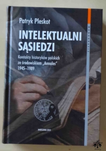 Patryk Pleskot, Intelektualni sąsiedzi. Kontakty historyków polskich ze środowiskiem „Annales” 1945–1989