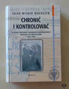 Jacek Witold Wołoszyn, Chronić i kontrolować. UB wobec środowisk i organizacji konspiracyjnych młodzieży na Lubelszczyźnie (1944-1956)