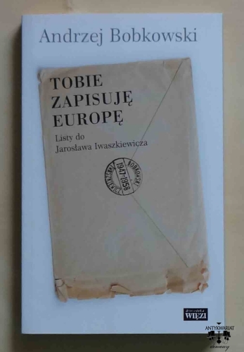 Andrzej Bobkowski, Tobie zapisuję Europę. Listy do Jarosława Iwaszkiewicza 1947-1958.jpg